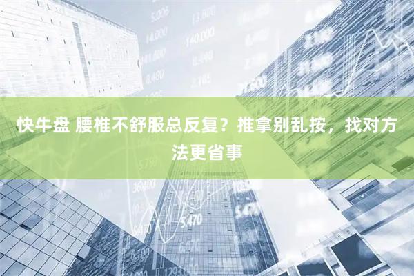 快牛盘 腰椎不舒服总反复？推拿别乱按，找对方法更省事