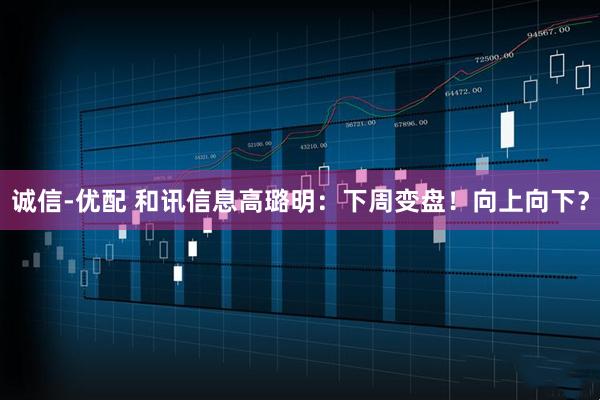 诚信-优配 和讯信息高璐明：下周变盘！向上向下？