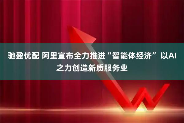 驰盈优配 阿里宣布全力推进“智能体经济” 以AI之力创造新质服务业