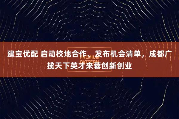 建宝优配 启动校地合作、发布机会清单，成都广揽天下英才来蓉创新创业